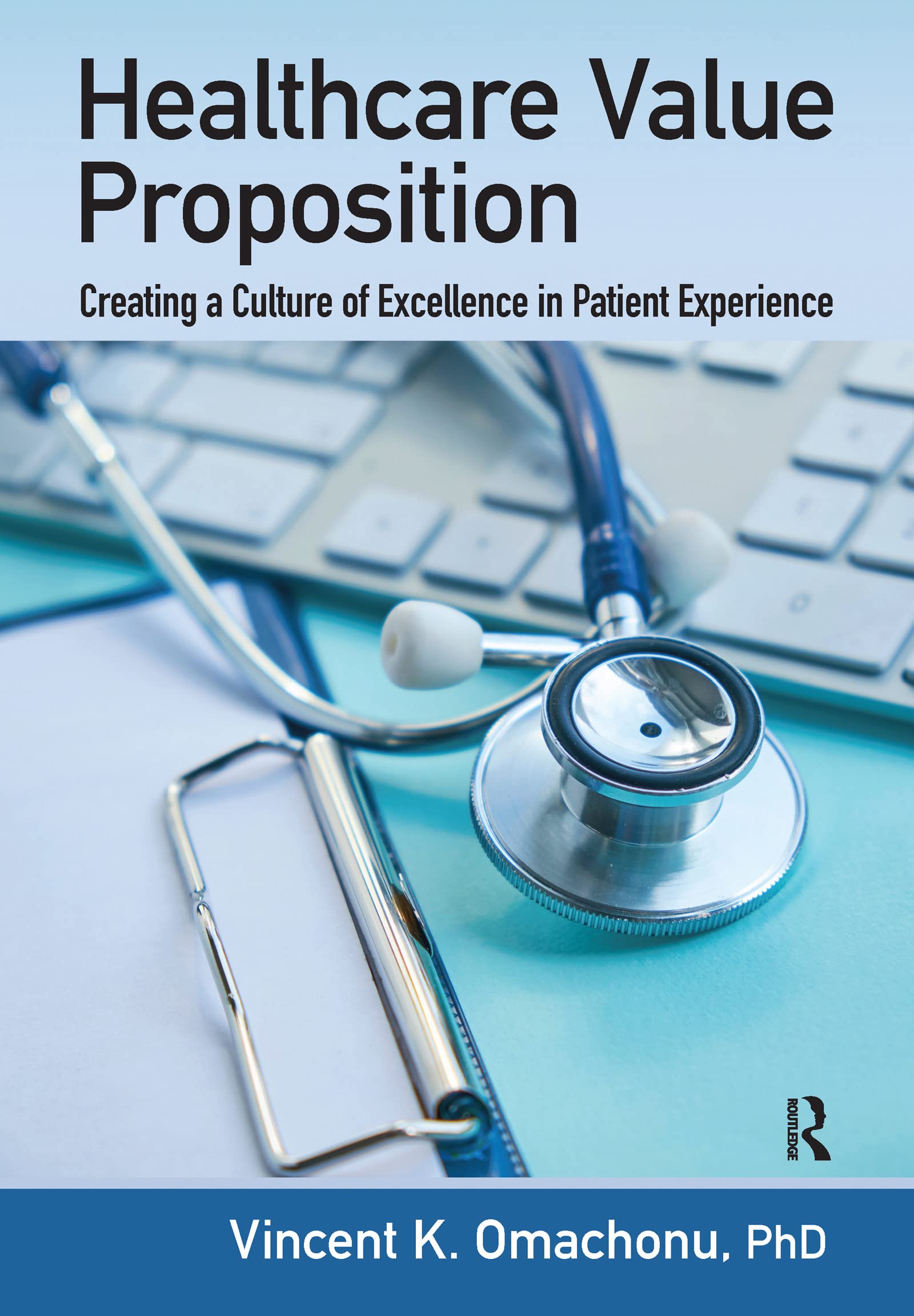 Omachonu, Vincent K. Healthcare Value Proposition, Creating A Culture Of Excellence In Patient Experience