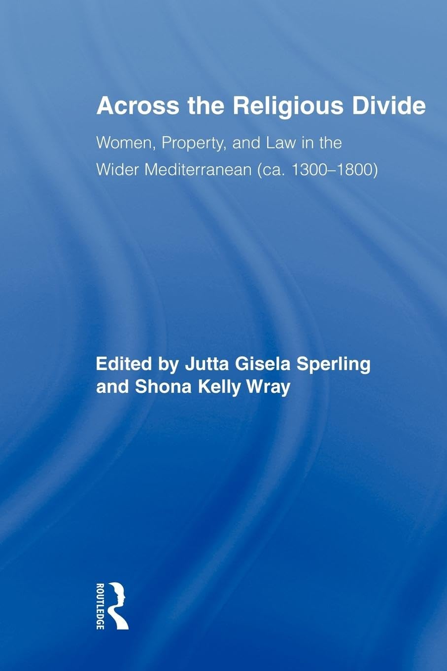 Across the Religious Divide: Women, Property, and Law in the Wider Mediterranean (ca. 1300-1800) (Routledge Research in Gender and History, 11, Band 11)