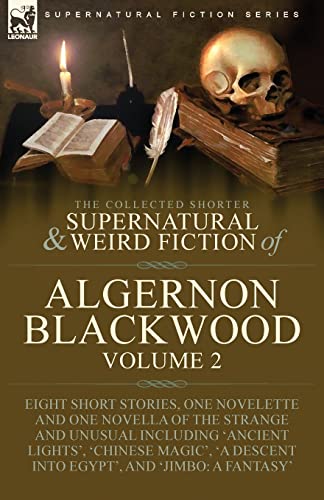 The Collected Shorter Supernatural & Weird Fiction Of Algernon Blackwood, Volume 2-Eight Short Stories, One Novelette And One Novella Of The Strange