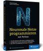 Neuronale Netze programmieren mit Python: Schritt für Schritt eigene neuronale Netze programmieren. Inkl. Lernumgebung und Einstieg in TensorFlow