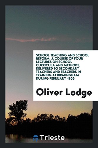 School Teaching and School Reform: A Course of Four Lectures on School Curricula and Methods, Delivered to Secondary Teachers and Teachers in Training at Birmingham during February 1905