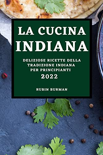 LA CUCINA INDIANA 2022: DELIZIOSE RICETTE DELLA TRADIZIONE INDIANA PER PRINCIPIANTI