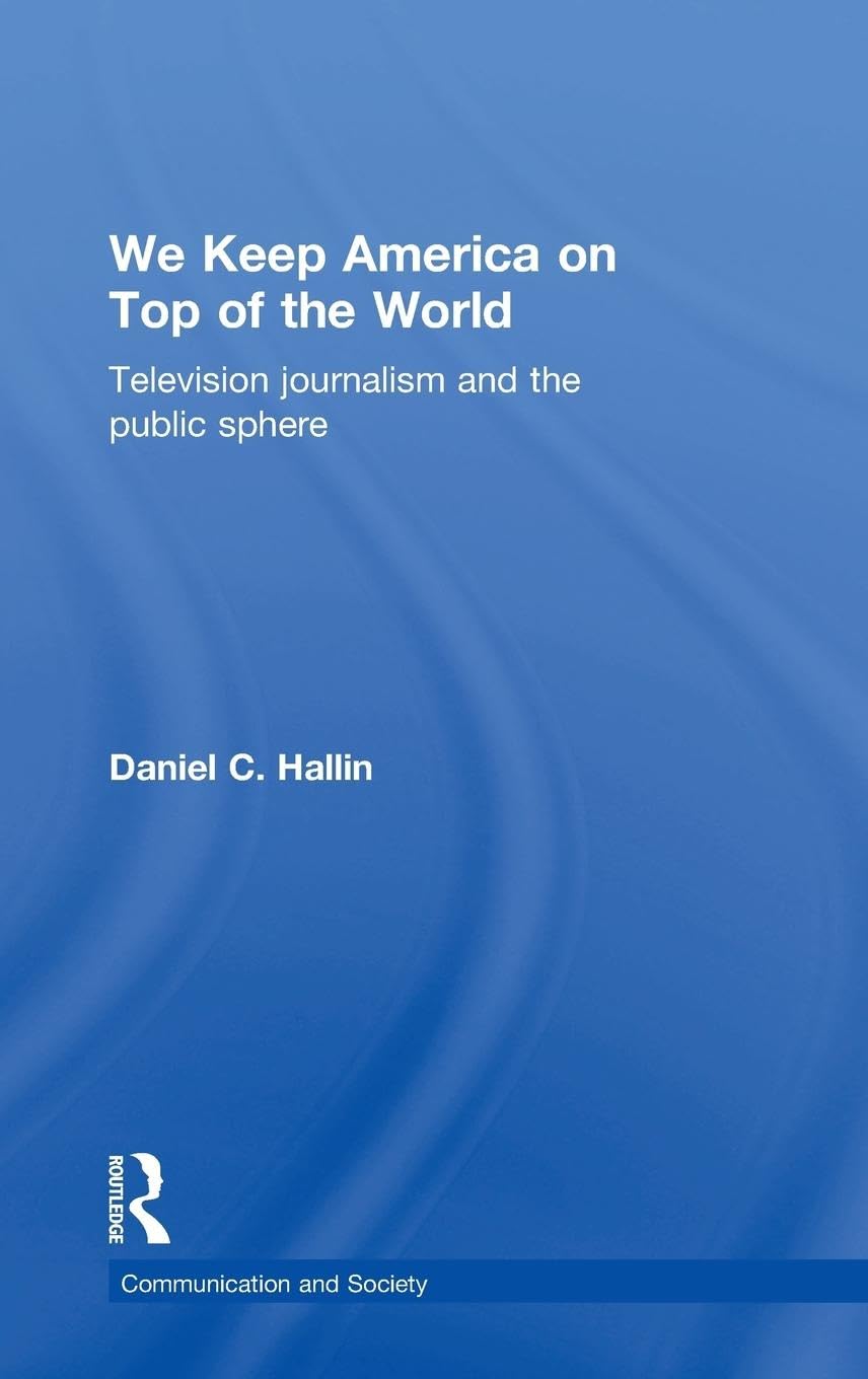 We Keep America on Top of the World: Television Journalism and the Public Sphere (Communication and Society)