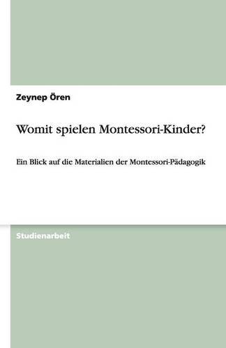 Womit spielen Montessori-Kinder?: Ein Blick auf die Materialien der Montessori-Pädagogik