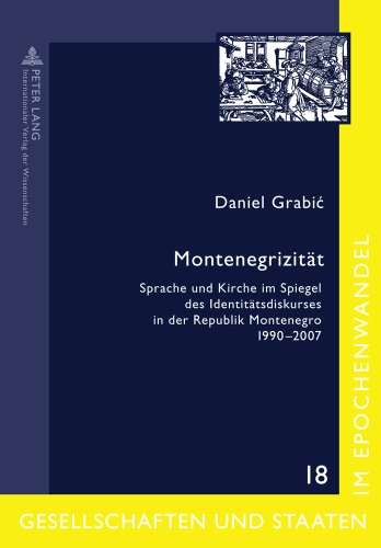 Montenegrizität: Sprache und Kirche im Spiegel des Identitätsdiskurses in der Republik Montenegro 1990-2007 (Gesellschaften und Staaten im Epochenwandel)