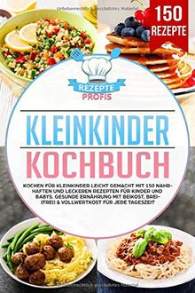 Kleinkinder Kochbuch: Kochen für Kleinkinder leicht gemacht mit 150 nahrhaften und leckeren Rezepten für Kinder und Babys. Gesunde Ernährung mit Beikost, Brei(frei) & Vollwertkost für jede Tageszeit