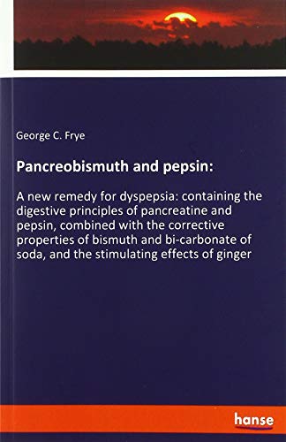Pancreobismuth and pepsin:: A new remedy for dyspepsia: containing the digestive principles of pancreatine and pepsin, combined with the corrective ... soda, and the stimulating effects of ginger