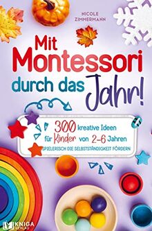 Mit Montessori durch das Jahr!: Spielerisch die Selbstständigkeit fördern. 300 kreative Ideen für Kinder von 2 - 6 Jahren.