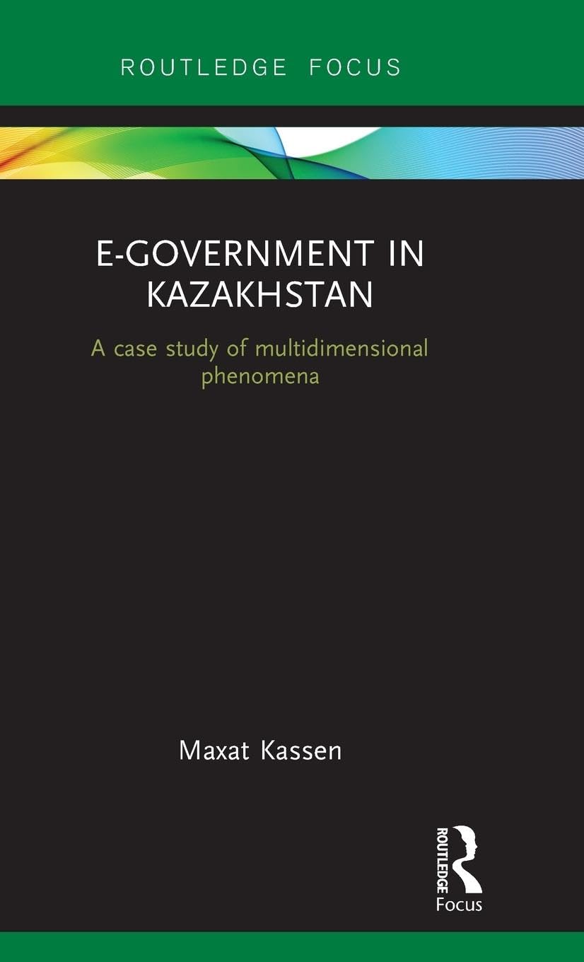 E-Government in Kazakhstan: A Case Study of Multidimensional Phenomena (Routledge Advances in Central Asian Studies, 10, Band 10)