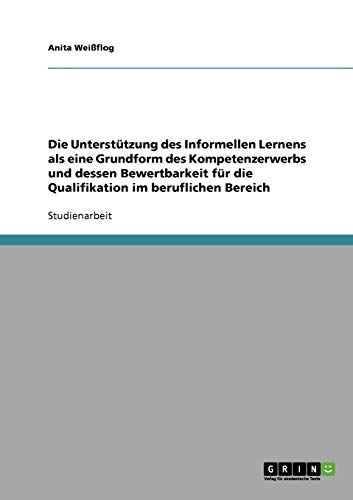 Die Unterstützung des Informellen Lernens als eine Grundform des Kompetenzerwerbs und dessen Bewertbarkeit für die Qualifikation im beruflichen Bereich
