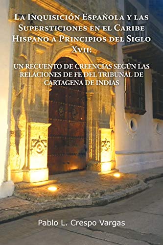 La Inquisición Española Y Las Supersticiones En El Caribe Hispano A Principios Del Siglo Xvii: Un Recuento De Creencias Según Las Relaciones De Fe Del ... de Creencias Segun Las Relaciones de Fe de