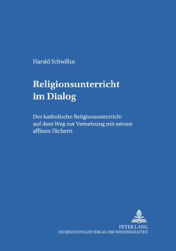 Religionsunterricht im Dialog : Der katholische Religionsunterricht auf dem Weg zur Vernetzung mit seinen affinen Fächern
