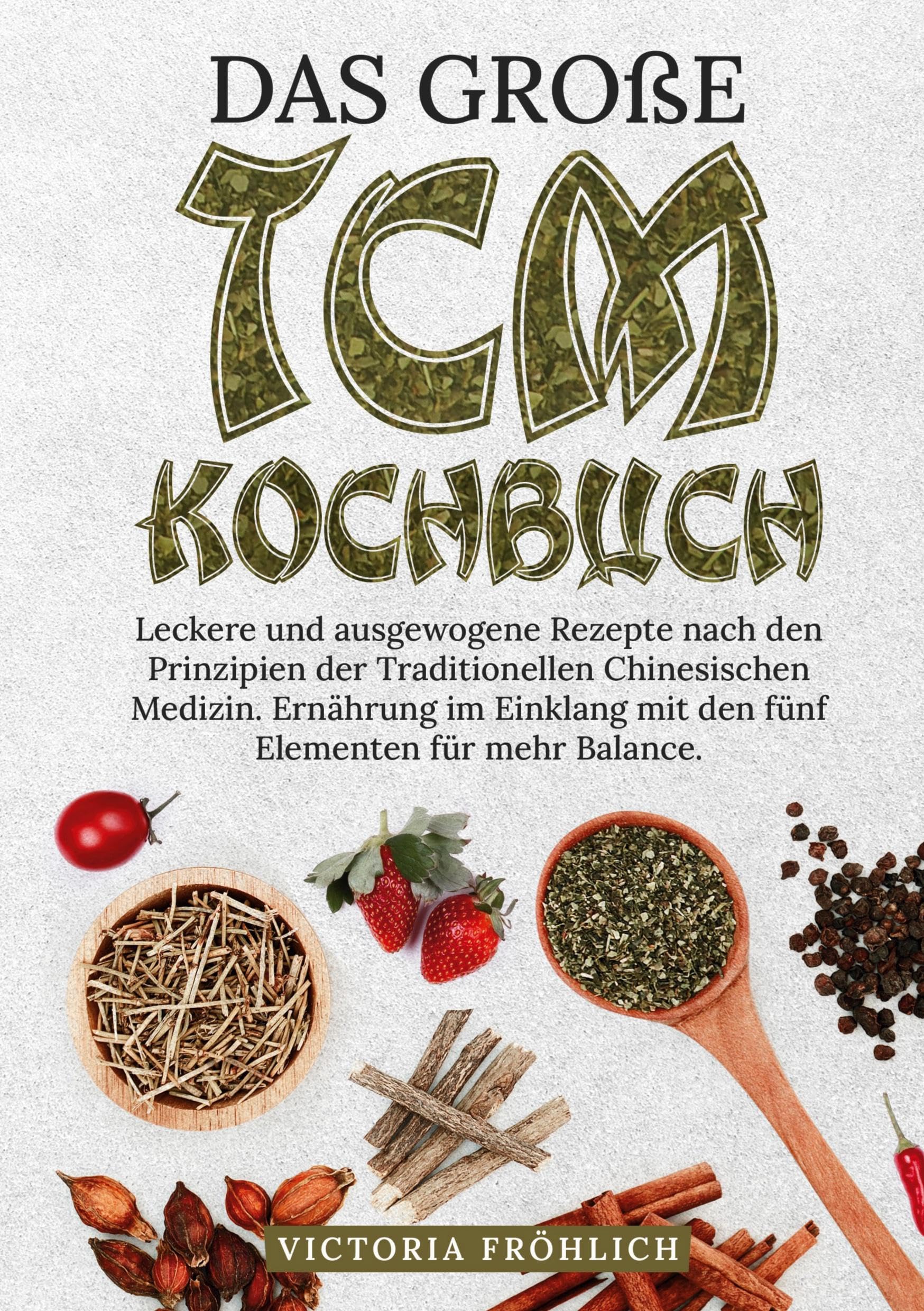 Das große TCM Kochbuch: Leckere und ausgewogene Rezepte nach den Prinzipien der Traditionellen Chinesischen Medizin. Ernährung im Einklang mit den fünf Elementen für mehr Balance.