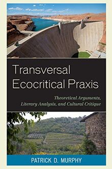 Transversal Ecocritical Praxis: Theoretical Arguments, Literary Analysis, and Cultural Critique (Ecocritical Theory and Practice)