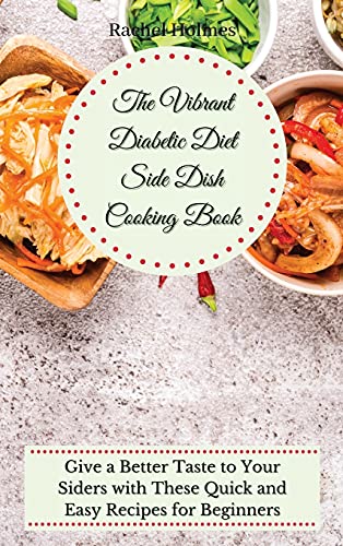 The Vibrant Diabetic Diet Side Dish Cooking Book: Give a Better Taste to Your Siders with These Quick and Easy Recipes for Beginners