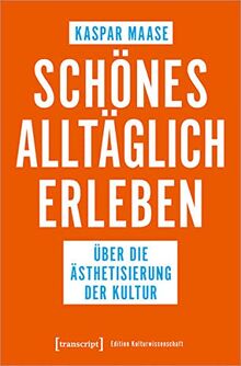 Schönes alltäglich erleben: Über die Ästhetisierung der Kultur (Edition Kulturwissenschaft)