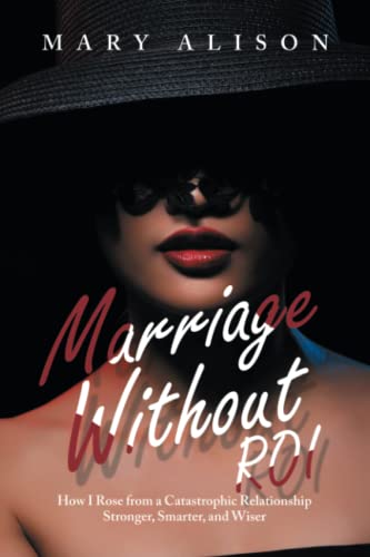 Marriage Without ROI: How I Rose from a Catastrophic Relationship Stronger, Smarter, and Wiser