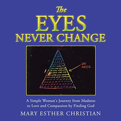 The Eyes Never Change: A Simple Woman's Journey from Madness to Love and Compassion by Finding God