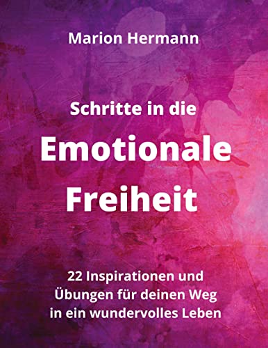 Schritte in die Emotionale Freiheit: schließe Frieden mit deiner Vergangenheit, erlaube dir Lebensfreude und finde immer wieder in deine emotionale ... für deinen Weg in ein wundervolles Leben