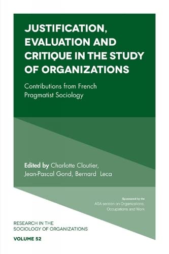 Justification, Evaluation and Critique in the Study of Organizations: Contributions from French Pragmatist Sociology (Research in the Sociology of Organizations, 52, Band 52)
