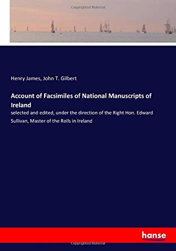Account of Facsimiles of National Manuscripts of Ireland: selected and edited, under the direction of the Right Hon. Edward Sullivan, Master of the Rolls in Ireland