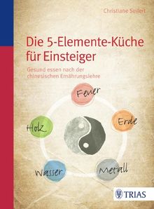 Die Fünf-Elemente-Küche: Gesund essen nach der chinesischen Ernährungslehre