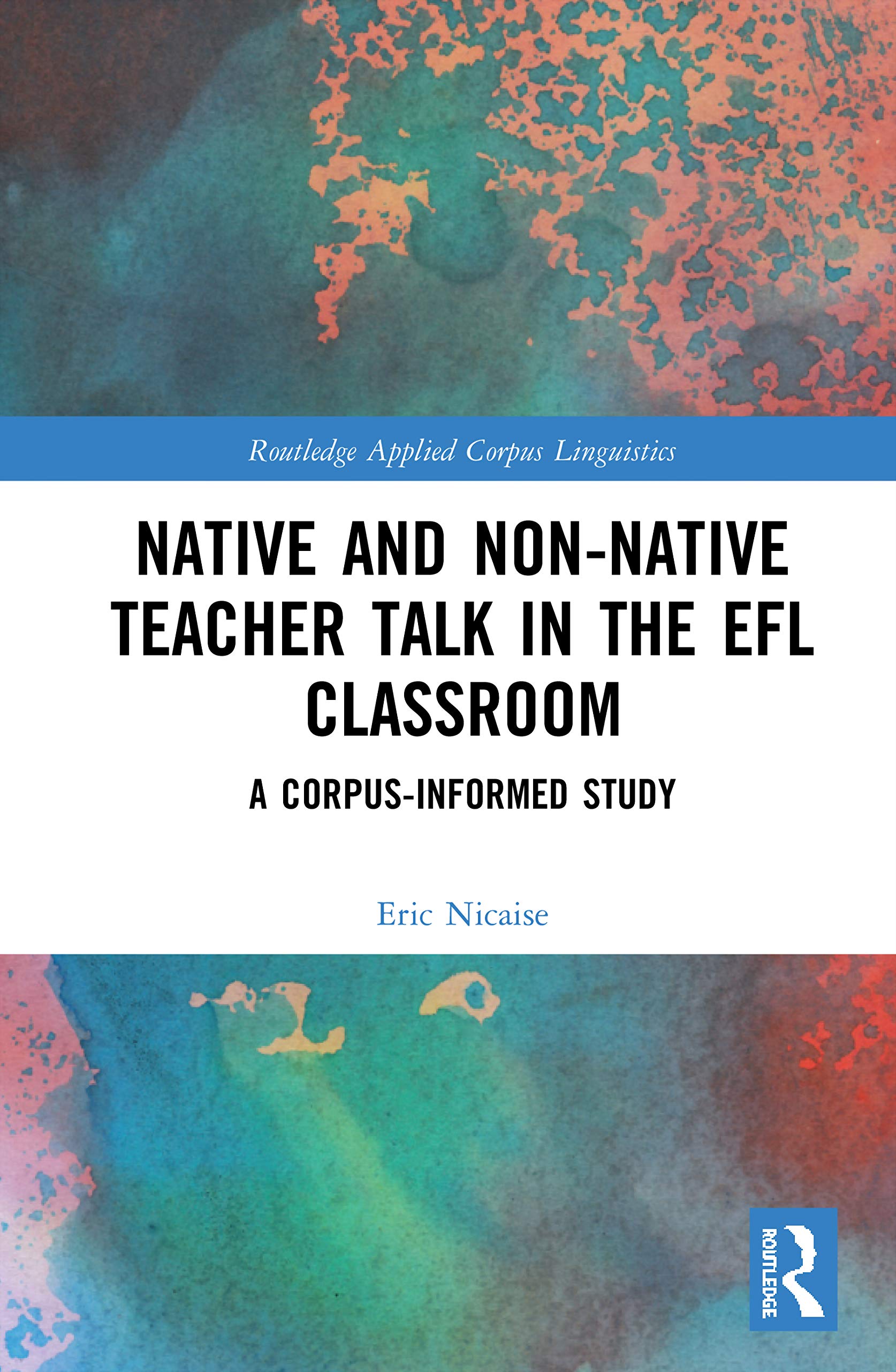 Native and Non-Native Teacher Talk in the EFL Classroom: A Corpus-informed Study (Routledge Applied Corpus Linguistics)