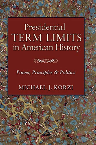 Presidential Term Limits in American History: Power, Principles, and Politics (Joseph V. Hughes Jr. and Holly O. Hughes Series on the Presidency and Leadership)