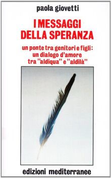 I messaggi della speranza. Un ponte tra genitori e figli: un dialogo d'amore tra «aldiqua» e «aldilà»