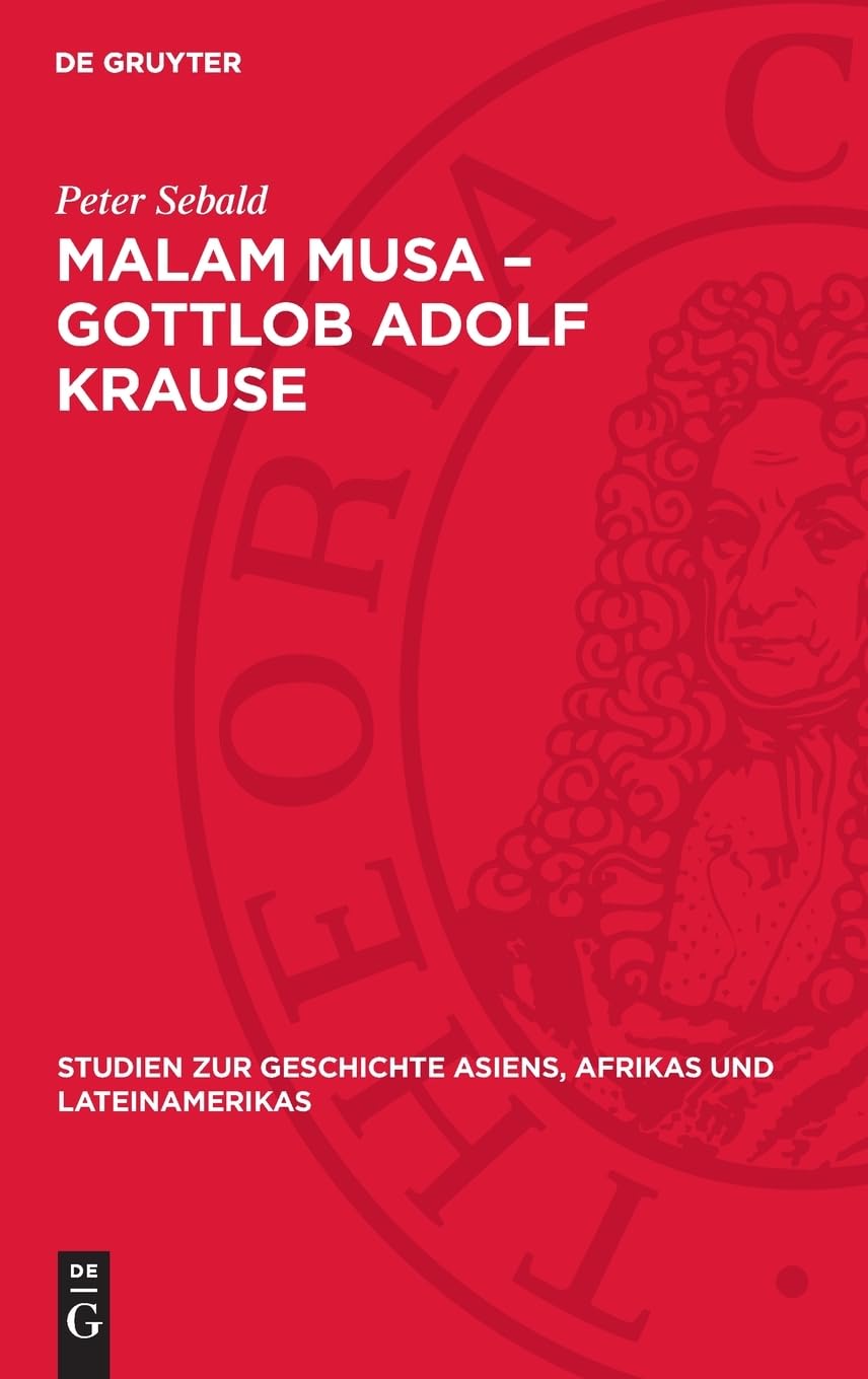 Malam Musa – Gottlob Adolf Krause: 1850–1938. Forscher, Wissenschaftler, Humanist. Leben und Lebenswerk eines antikolonialgesinnten ... Asiens, Afrikas und Lateinamerikas, 23)