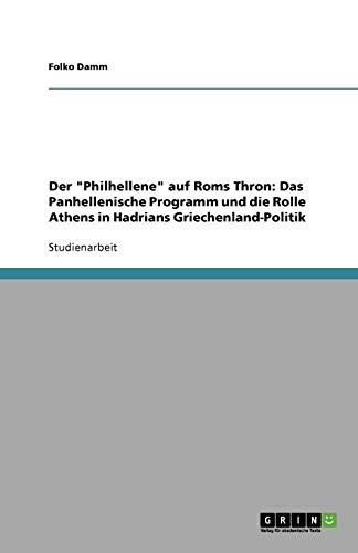 Der Philhellene auf Roms Thron: Das Panhellenische Programm und die Rolle Athens in Hadrians Griechenland-Politik