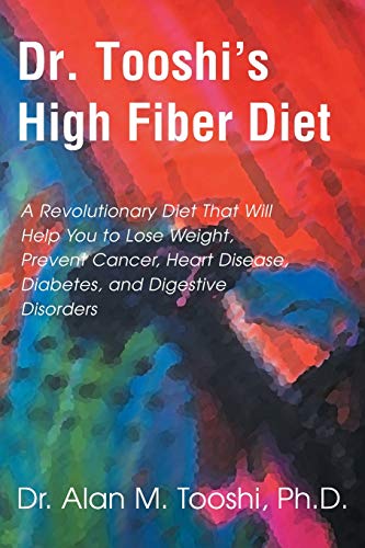 Dr. Tooshi's High Fiber Diet: A Revolutionary Diet that will Help You to Lose Weight, Prevent Cancer, Heart Disease, Diabetes, and Digestive Disorders