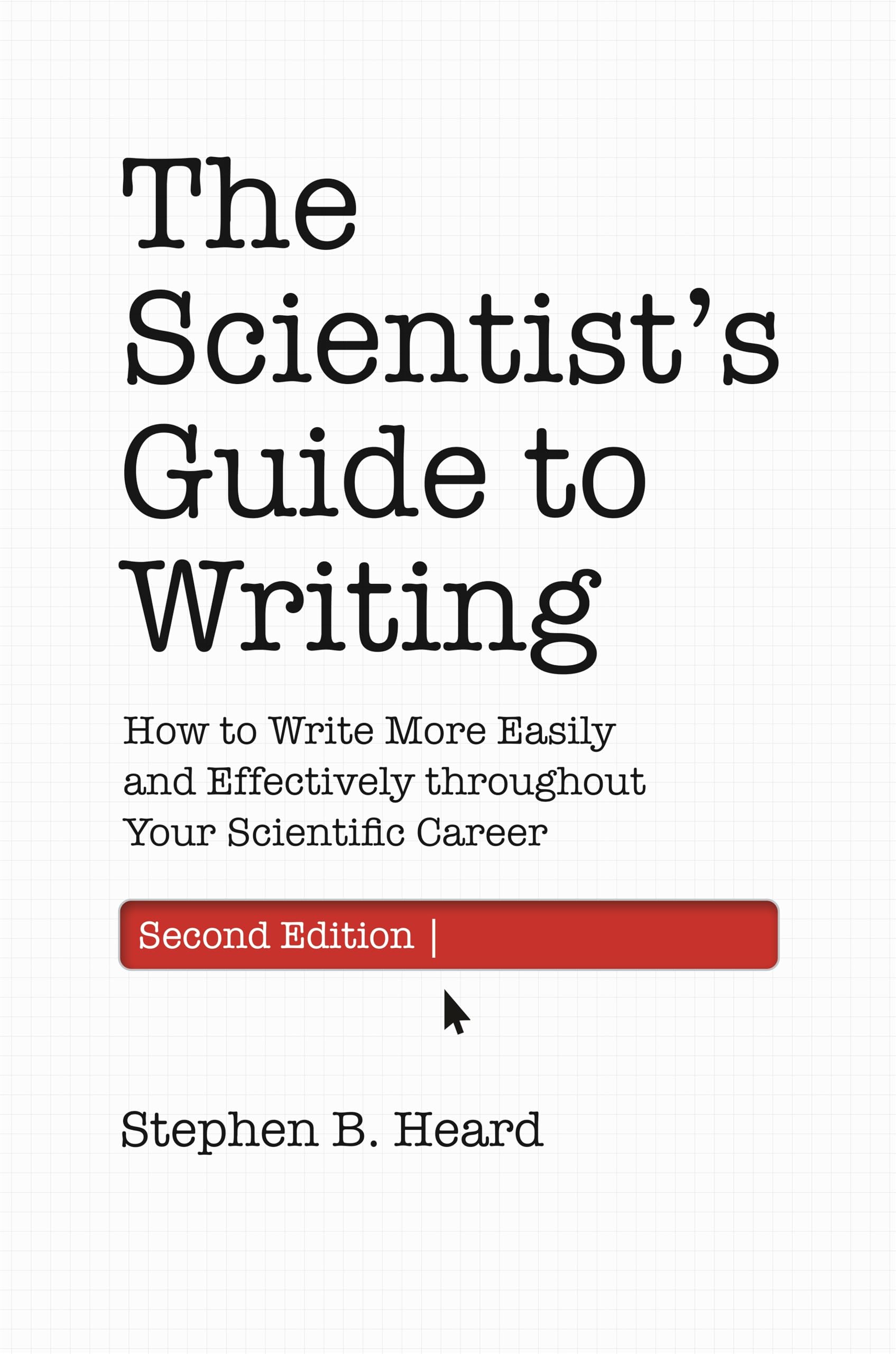 Heard, Stephen B. The Scientist’s Guide To Writing, How To Write More Easily And Effectively Throughout Your Scientific Career (Skills For Scholars)
