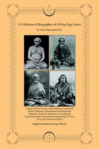 A Collection of Biographies of 4 Kriya Yoga Gurus by Swami Satyananda Giri: Yogiraj Shyama Charan Lahiri Mahasay, Yogacharya Shastri Mahasaya ... As I have Seen and Understood Him]