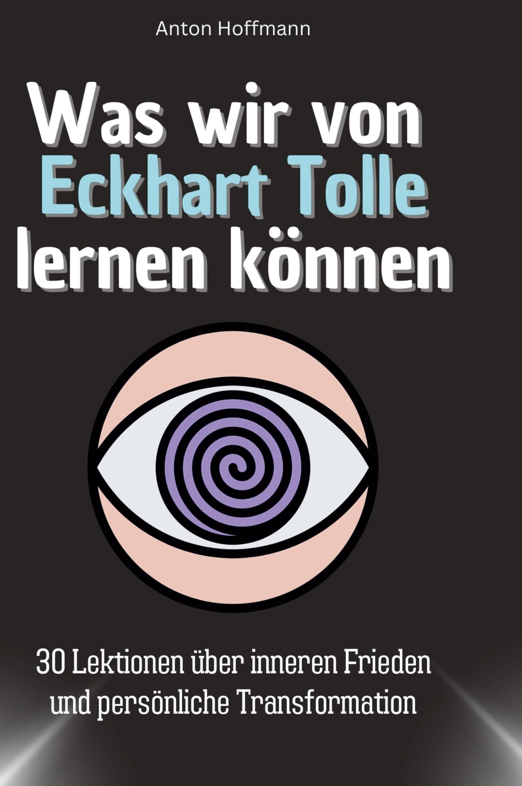 Was wir von Eckhart Tolle lernen können: 30 Lektionen über inneren Frieden und persönliche Transformation
