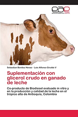 Suplementación con glicerol crudo en ganado de leche: Co-producto de Biodiesel evaluado in vitro y en la producción y calidad de la leche en el trópico alto de Antioquía, Colombia
