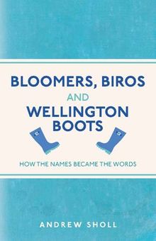 Bloomers, Biros and Wellington Boots: How the Names Became the Words (I Used to Know That ...)