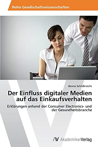 Der Einfluss digitaler Medien auf das Einkaufsverhalten: Erklärungen anhand der Consumer Electronics- und der Gesundheitsbranche