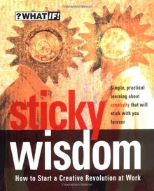 Sticky Wisdom: How to Start a Creative Revolution at Work (What If)