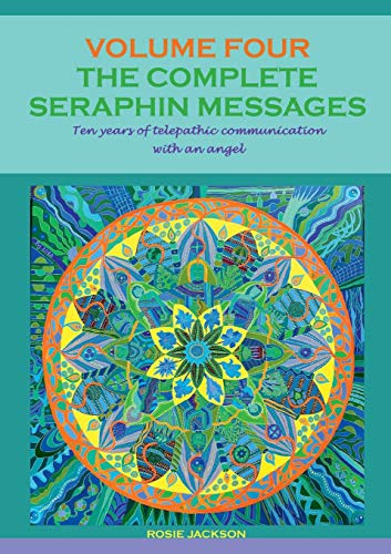 The Complete Seraphin Messages, Volume 4: Ten years of telepathic communication with an angel (Seraphin Series: Book 7)