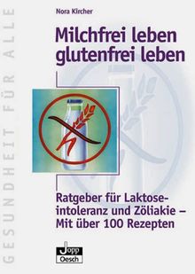 Milchfrei leben - glutenfrei leben. Ratgeber für Laktoseintoleranz und Zöliakie. Mit über 100 Rezepten