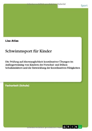 Schwimmsport für Kinder: Die Prüfung auf Alterstauglichkeit koordinativer Übungen im Anfängertraining von Kindern des Vorschul- und frühen ... die Entwicklung der koordinativen Fähigkeiten