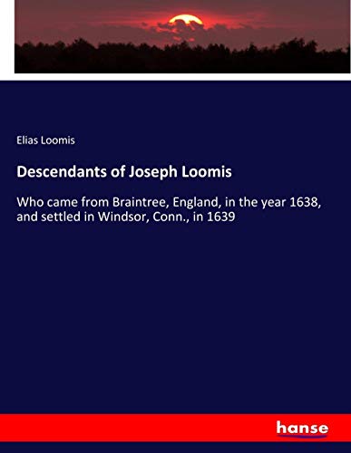 Descendants of Joseph Loomis: Who came from Braintree, England, in the year 1638, and settled in Windsor, Conn., in 1639