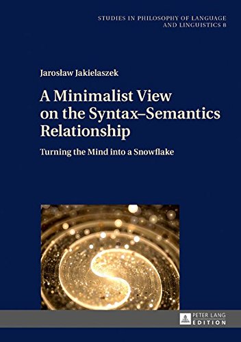 A Minimalist View on the Syntax-Semantics Relationship: Turning the Mind into a Snowflake (Studies in Philosophy of Language and Linguistics)
