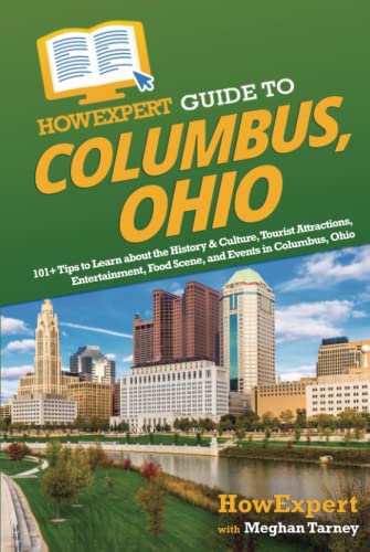HowExpert Guide to Columbus, Ohio: 101+ Tips to Learn about the History & Culture, Tourist Attractions, Entertainment, Food Scene, and Events in Columbus, Ohio