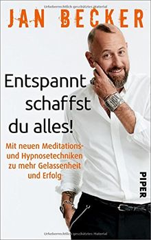 Entspannt schaffst du alles!: Mit neuen Meditations- und Hypnosetechniken zu mehr Gelassenheit und Erfolg