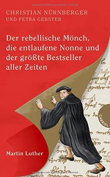 Der rebellische Mönch, die entlaufene Nonne und der größte Bestseller aller Zeiten, Martin Luther