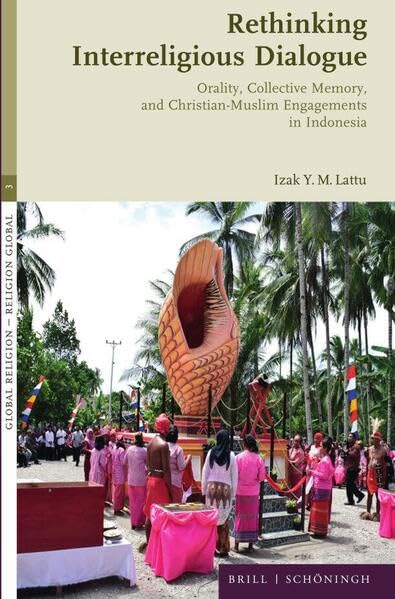 Rethinking Interreligious Dialogue: Orality, Collective Memory, and Christian-Muslim Engagements in Indonesia (Global Religion ― Religion global)