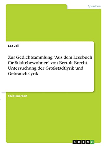 Zur Gedichtsammlung Aus dem Lesebuch für Städtebewohner von Bertolt Brecht. Untersuchung der Großstadtlyrik und Gebrauchslyrik