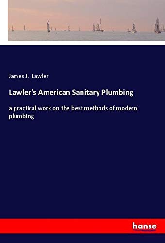 Lawler's American Sanitary Plumbing: a practical work on the best methods of modern plumbing